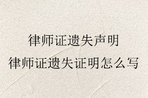 律師證遺失聲明,律師證遺失證明怎么寫找我要登報網