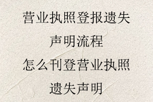 營業執照登報遺失聲明流程,怎么刊登營業執照遺失聲明找我要登報網