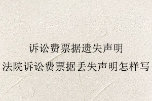 訴訟費(fèi)票據(jù)遺失聲明，法院訴訟費(fèi)票據(jù)丟失聲明怎樣寫找我要登報(bào)網(wǎng)