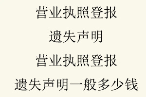 營業執照登報遺失聲明,營業執照登報遺失聲明一般多少錢找我要登報網