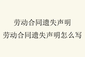 勞動合同遺失聲明,勞動合同遺失聲明怎么寫找我要登報網(wǎng)