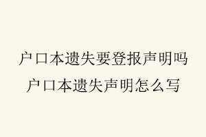 戶口本遺失要登報(bào)聲明嗎,戶口本遺失聲明怎么寫(xiě)找我要登報(bào)網(wǎng)