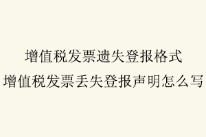 增值稅發票遺失登報格式,增值稅發票丟失登報聲明怎么寫找我要登報網