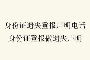 身份證遺失登報聲明電話，身份證登報做遺失聲明找我要登報網