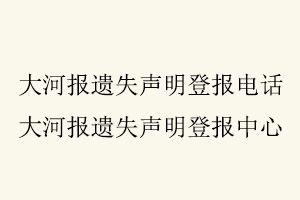 大河報遺失聲明登報電話,大河報遺失聲明登報中心找我要登報網