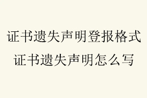 證書遺失聲明登報(bào)格式，證書遺失聲明怎么寫找我要登報(bào)網(wǎng)