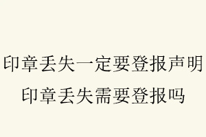 印章丟失一定要登報聲明，印章丟失需要登報嗎找我要登報網