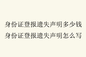 身份證登報遺失聲明多少錢，身份證登報遺失聲明怎么寫找我要登報網