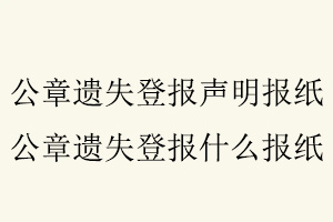 公章遺失登報(bào)聲明報(bào)紙，公章遺失登報(bào)什么報(bào)紙找我要登報(bào)網(wǎng)