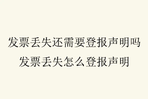 發(fā)票丟失還需要登報(bào)聲明嗎,發(fā)票丟失怎么登報(bào)聲明找我要登報(bào)網(wǎng)