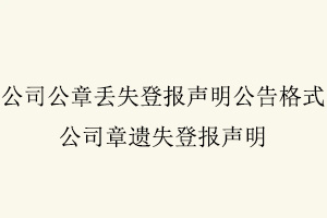 公司公章丟失登報聲明公告格式,公司章遺失登報聲明找我要登報網