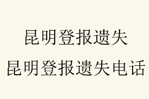 昆明登報(bào)遺失,昆明登報(bào)遺失電話找我要登報(bào)網(wǎng)