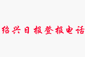 紹興日報登報電話，紹興日報登報聯(lián)系電話找我要登報網(wǎng)