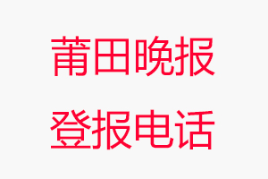 莆田晚報(bào)登報(bào)電話，莆田晚報(bào)登報(bào)聯(lián)系電話找我要登報(bào)網(wǎng)