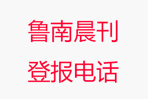 魯南晨刊登報電話，魯南晨刊登報聯系電話找我要登報網