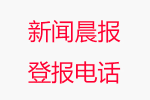 新聞晨報登報電話，新聞晨報登報聯系電話找我要登報網