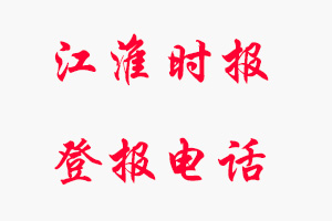 江淮時(shí)報(bào)登報(bào)電話，江淮時(shí)報(bào)登報(bào)聯(lián)系電話找我要登報(bào)網(wǎng)