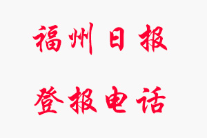 福州日報登報電話，福州日報登報聯系電話找我要登報網
