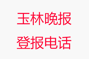 玉林晚報登報電話，玉林晚報登報聯(lián)系電話找我要登報網