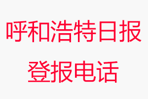 呼和浩特日報登報電話，呼和浩特日報登報聯系電話找我要登報網