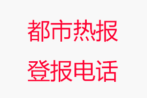 都市熱報(bào)登報(bào)電話，都市熱報(bào)登報(bào)聯(lián)系電話找我要登報(bào)網(wǎng)