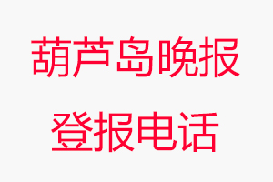 葫蘆島晚報登報電話，葫蘆島晚報登報聯系電話找我要登報網