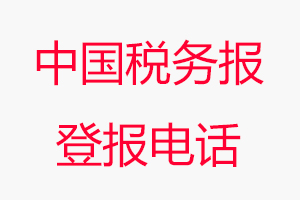 中國稅務(wù)報登報電話_中國稅務(wù)報登報聯(lián)系電話