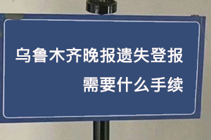烏魯木齊晚報(bào)遺失登報(bào)需要什么手續(xù)找我要登報(bào)網(wǎng)