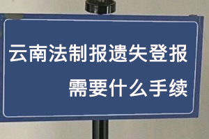 云南法制報遺失登報需要什么手續找我要登報網