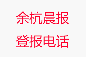 余杭晨報(bào)登報(bào)電話，余杭晨報(bào)登報(bào)聯(lián)系電話找我要登報(bào)網(wǎng)