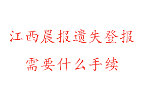 江西晨報遺失登報需要什么手續找我要登報網
