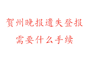 賀州晚報(bào)遺失登報(bào)需要什么手續(xù)找我要登報(bào)網(wǎng)