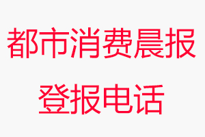 都市消費(fèi)晨報(bào)登報(bào)電話，都市消費(fèi)晨報(bào)登報(bào)聯(lián)系電話找我要登報(bào)網(wǎng)