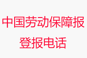 中國勞動保障報登報電話_中國勞動保障報登報聯(lián)系電話