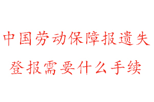 中國勞動保障報遺失登報需要什么手續(xù)找我要登報網(wǎng)