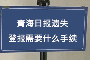 青海日報遺失登報需要什么手續(xù)找我要登報網(wǎng)