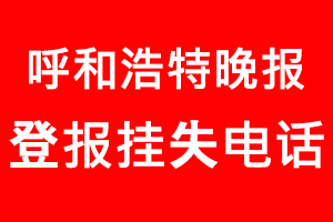 呼和浩特晚報(bào)登報(bào)掛失，呼和浩特晚報(bào)登報(bào)掛失電話找我要登報(bào)網(wǎng)