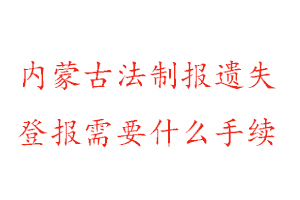 內(nèi)蒙古法制報遺失登報需要什么手續(xù)找我要登報網(wǎng)