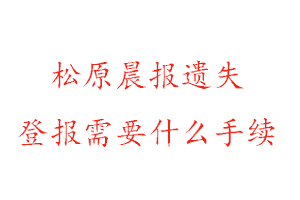 松原晨報遺失登報需要什么手續(xù)找我要登報網(wǎng)