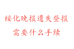 綏化晚報(bào)遺失登報(bào)需要什么手續(xù)找我要登報(bào)網(wǎng)