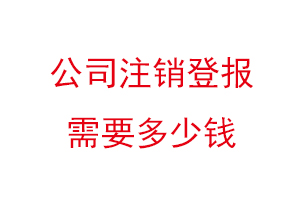 公司注銷登報(bào)需要多少錢找我要登報(bào)網(wǎng)