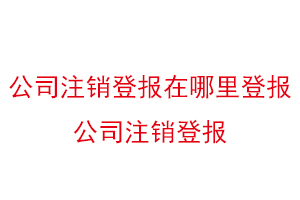 公司注銷登報(bào)在哪里登報(bào),公司注銷登報(bào)找我要登報(bào)網(wǎng)