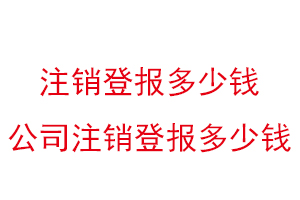注銷登報(bào)多少錢，公司注銷登報(bào)多少錢找我要登報(bào)網(wǎng)