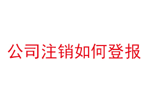 公司注銷如何登報(bào),公司注銷怎么網(wǎng)上登報(bào)找我要登報(bào)網(wǎng)