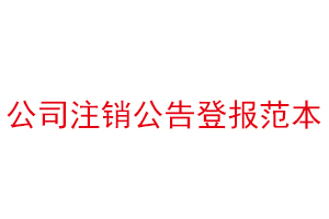 公司注銷公告登報范本,公司注銷公告刊登找我要登報網