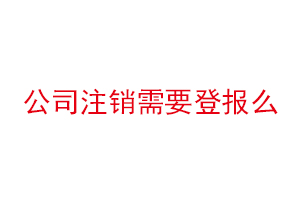 公司注銷(xiāo)需要登報(bào)么找我要登報(bào)網(wǎng)
