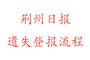 荊州日?qǐng)?bào)遺失登報(bào)流程找我要登報(bào)網(wǎng)