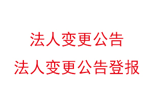 法人變更公告,法人變更公告登報(bào)找我要登報(bào)網(wǎng)