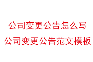 公司變更公告怎么寫,公司變更公告范文模板找我要登報網