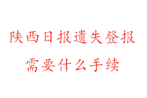 陜西日報遺失登報需要什么手續找我要登報網